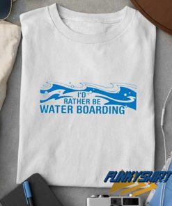 Id Rather Be Water Boarding t shirt