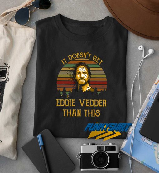 It Doesnt Get Eddie Vedder t shirt