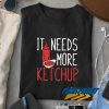 It Needs More Ketchup t shirt