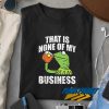Kermit None Of My Business t shirt