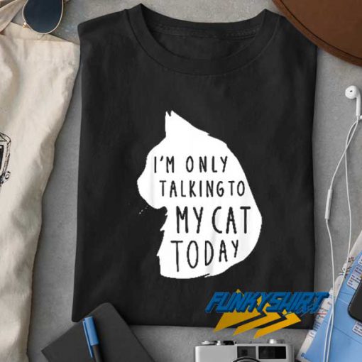 Only Talking To My Cat t shirt