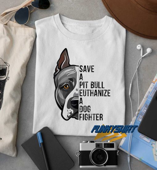 Save A Pitbull Euthanize A Dog Fighter t shirt