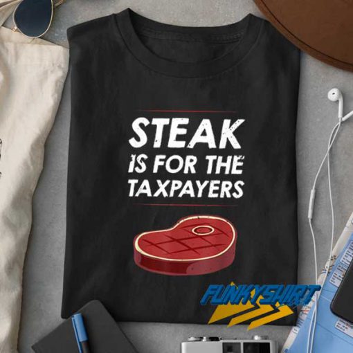 Steak Is For The Taxpayers t shirt