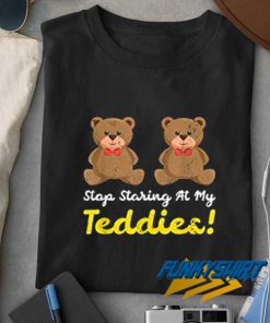 Stop Staring At My Teddies t shirt