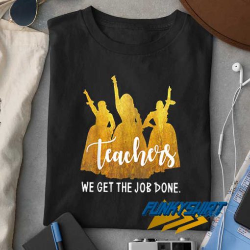 Teacher We Get The Job Done t shirt