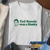 Ted Bundy Was a Husky t shirt