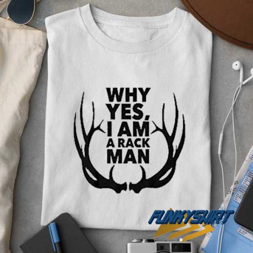Why Yes Iam a Rack Man t shirt