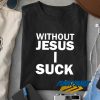 Without Jesus I Suck t shirt